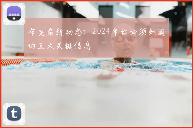 布克最新动态:2024年你必须知道的五大关键信息