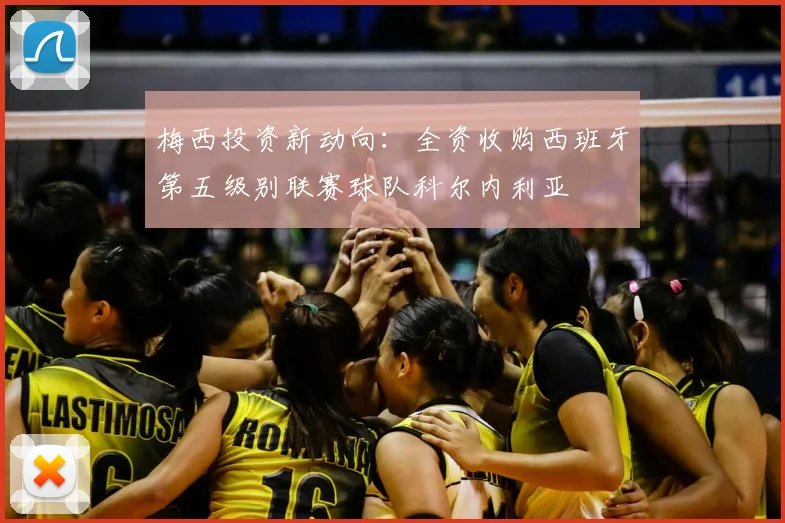 梅西投资新动向:全资收购西班牙第五级别联赛球队科尔内利亚