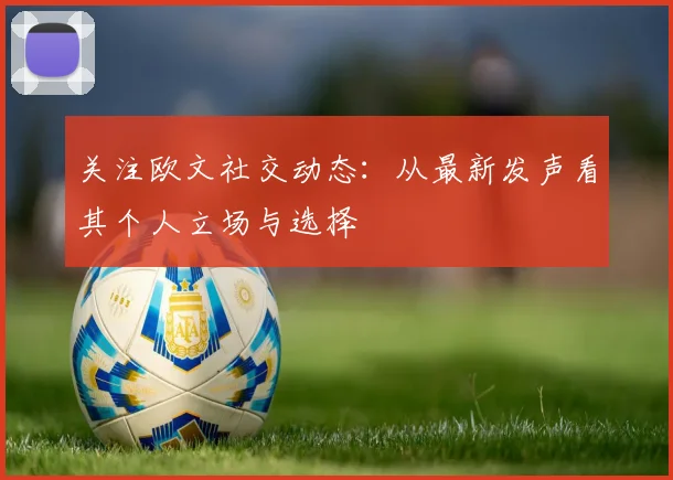 关注欧文社交动态：从最新发声看其个人立场与选择