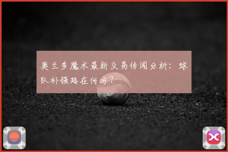 奥兰多魔术最新交易传闻分析:球队补强路在何方?