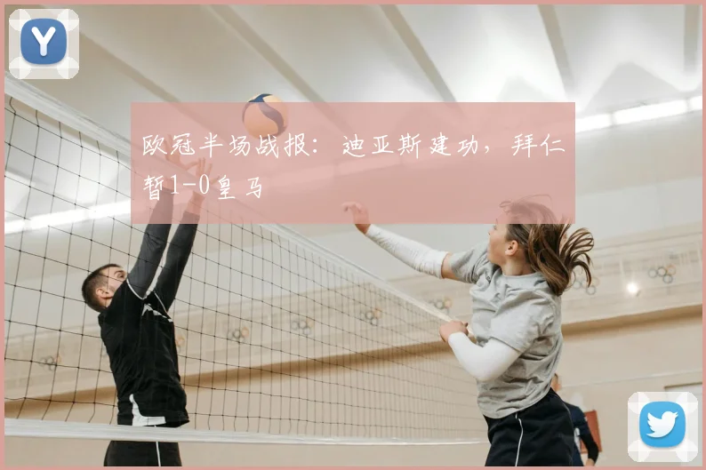 欧冠半场战报:迪亚斯建功,拜仁暂1-0皇马