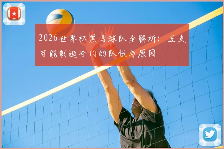 2026世界杯黑马球队全解析：五支可能制造冷门的队伍与原因