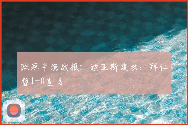 欧冠半场战报：迪亚斯建功，拜仁暂1-0皇马