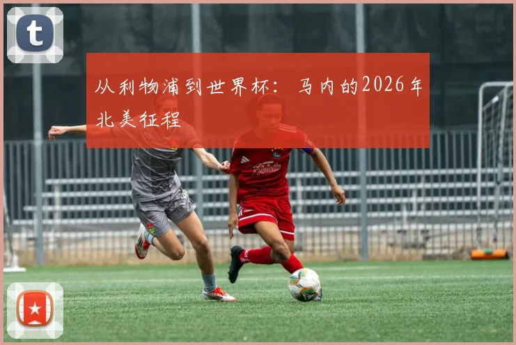 从利物浦到世界杯：马内的2026年北美征程