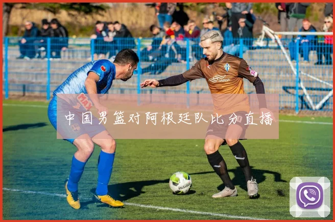 中国男篮对阿根廷队比分直播