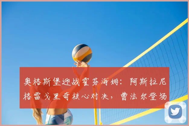 奥格斯堡迎战霍芬海姆:阿斯拉尼格雷戈里奇核心对决,曹法尔登场